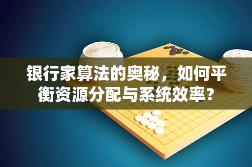 银行家算法的奥秘，如何平衡资源分配与系统效率？
