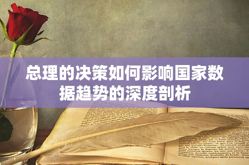 总理的决策如何影响国家数据趋势的深度剖析