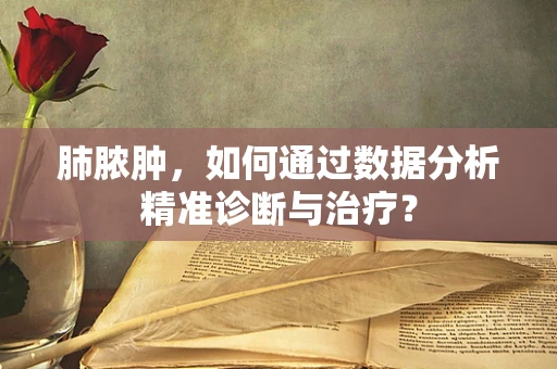 肺脓肿，如何通过数据分析精准诊断与治疗？