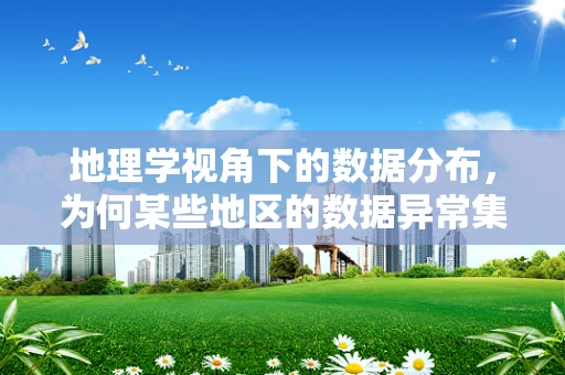 地理学视角下的数据分布，为何某些地区的数据异常集中？