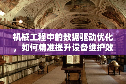 机械工程中的数据驱动优化，如何精准提升设备维护效率？