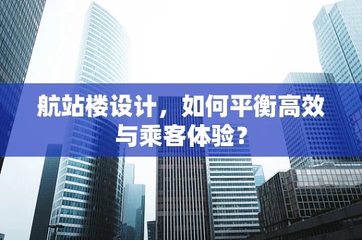 航站楼设计，如何平衡高效与乘客体验？