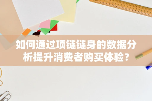 如何通过项链链身的数据分析提升消费者购买体验？
