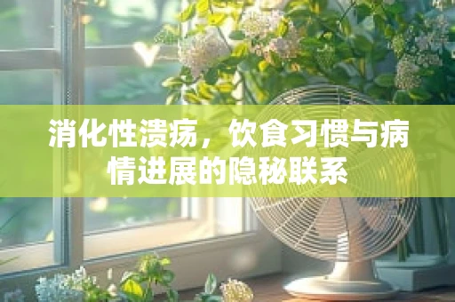 消化性溃疡，饮食习惯与病情进展的隐秘联系