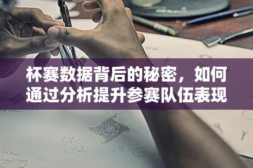 杯赛数据背后的秘密，如何通过分析提升参赛队伍表现？