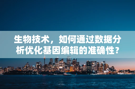 生物技术，如何通过数据分析优化基因编辑的准确性？