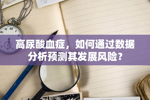 高尿酸血症，如何通过数据分析预测其发展风险？