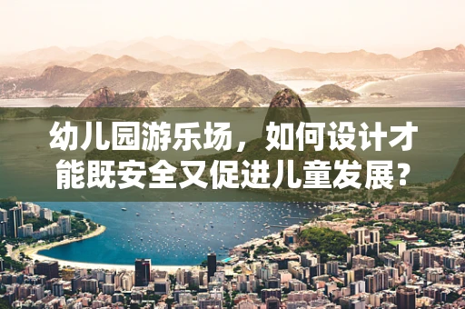 幼儿园游乐场，如何设计才能既安全又促进儿童发展？