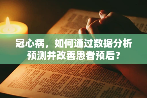 冠心病，如何通过数据分析预测并改善患者预后？