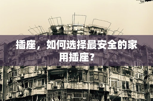 插座，如何选择最安全的家用插座？