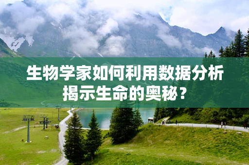 生物学家如何利用数据分析揭示生命的奥秘？
