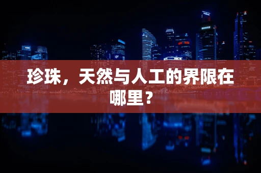珍珠，天然与人工的界限在哪里？