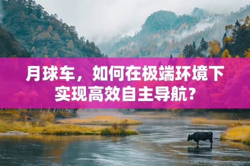 月球车，如何在极端环境下实现高效自主导航？