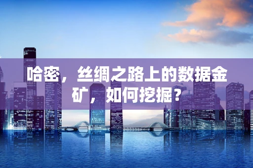 哈密，丝绸之路上的数据金矿，如何挖掘？