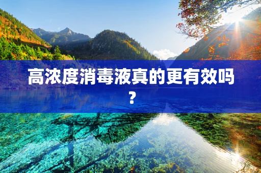 高浓度消毒液真的更有效吗？