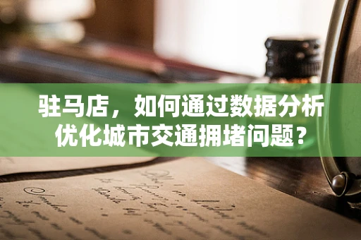 驻马店，如何通过数据分析优化城市交通拥堵问题？