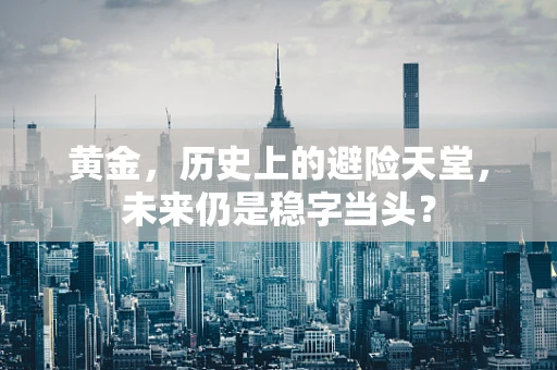 黄金，历史上的避险天堂，未来仍是稳字当头？