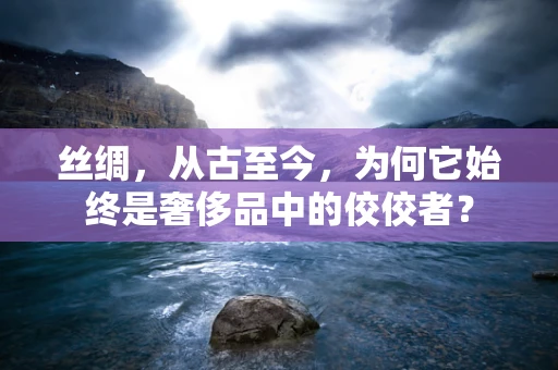 丝绸，从古至今，为何它始终是奢侈品中的佼佼者？