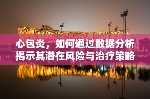 心包炎，如何通过数据分析揭示其潜在风险与治疗策略？