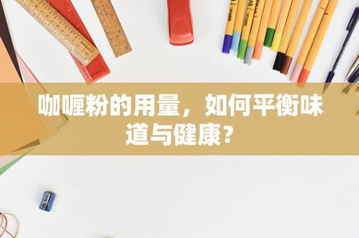 咖喱粉的用量，如何平衡味道与健康？