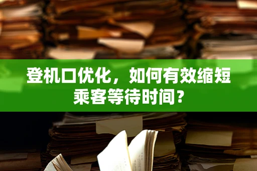 登机口优化，如何有效缩短乘客等待时间？