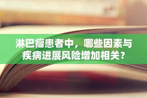 淋巴瘤患者中，哪些因素与疾病进展风险增加相关？