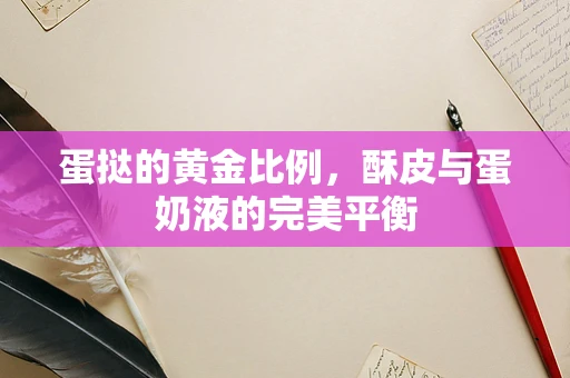 蛋挞的黄金比例，酥皮与蛋奶液的完美平衡