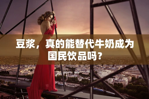 豆浆，真的能替代牛奶成为国民饮品吗？