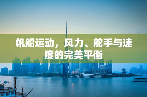 帆船运动，风力、舵手与速度的完美平衡