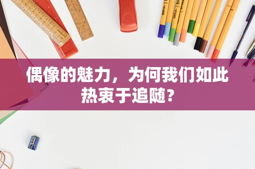 偶像的魅力，为何我们如此热衷于追随？
