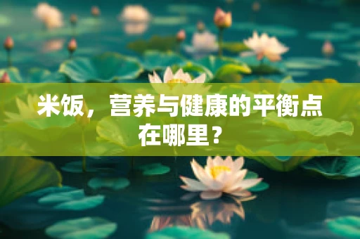 米饭，营养与健康的平衡点在哪里？