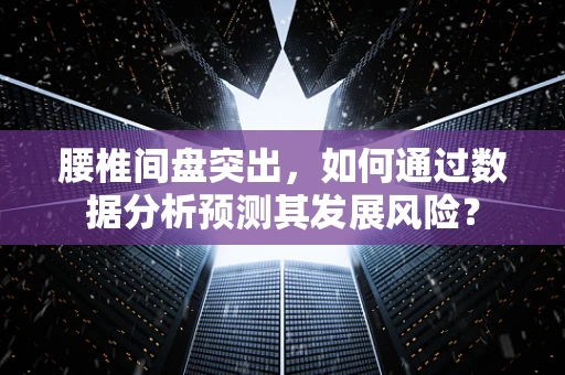 腰椎间盘突出，如何通过数据分析预测其发展风险？