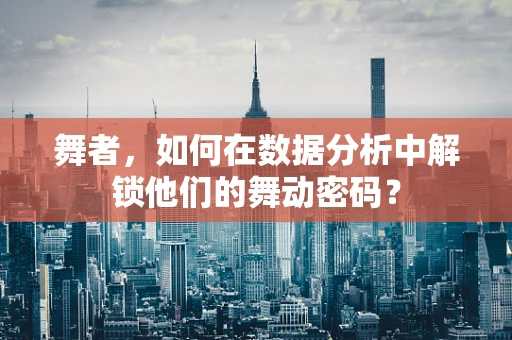 舞者，如何在数据分析中解锁他们的舞动密码？