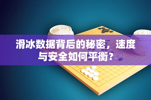 滑冰数据背后的秘密，速度与安全如何平衡？
