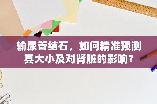 输尿管结石，如何精准预测其大小及对肾脏的影响？