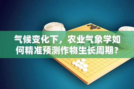 气候变化下，农业气象学如何精准预测作物生长周期？
