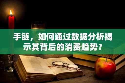 手链，如何通过数据分析揭示其背后的消费趋势？