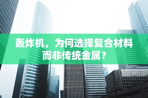 轰炸机，为何选择复合材料而非传统金属？