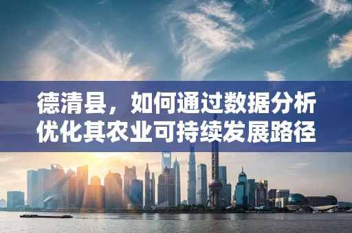 德清县，如何通过数据分析优化其农业可持续发展路径？