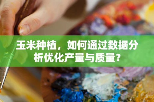玉米种植，如何通过数据分析优化产量与质量？
