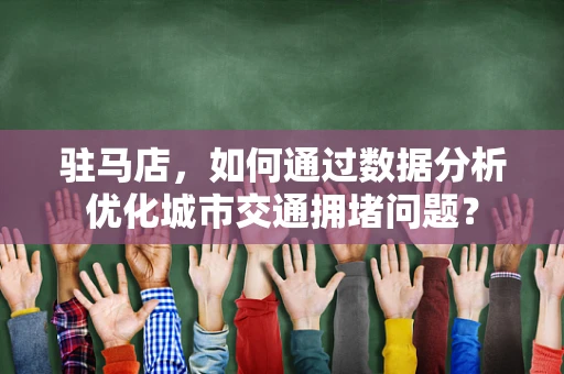 驻马店，如何通过数据分析优化城市交通拥堵问题？