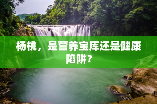 杨桃，是营养宝库还是健康陷阱？