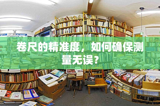 卷尺的精准度，如何确保测量无误？