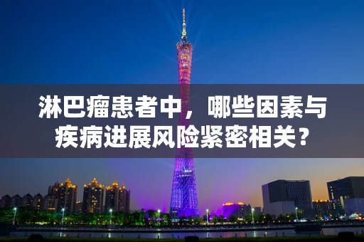 淋巴瘤患者中，哪些因素与疾病进展风险紧密相关？
