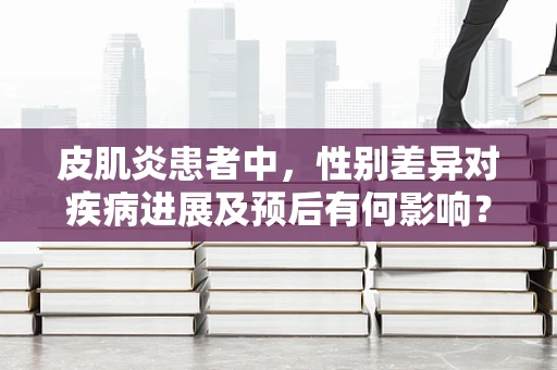皮肌炎患者中，性别差异对疾病进展及预后有何影响？