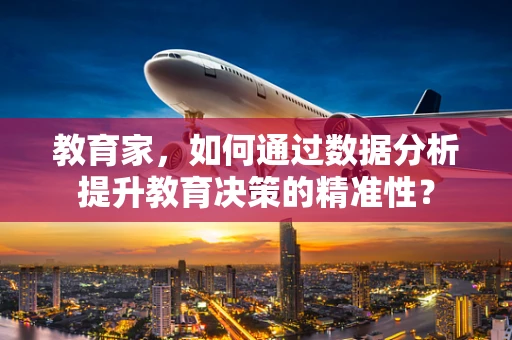 教育家，如何通过数据分析提升教育决策的精准性？