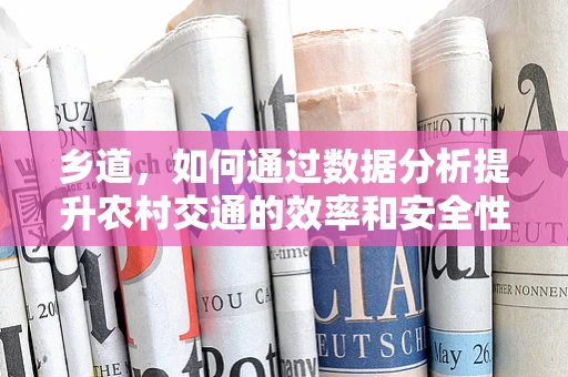 乡道，如何通过数据分析提升农村交通的效率和安全性？