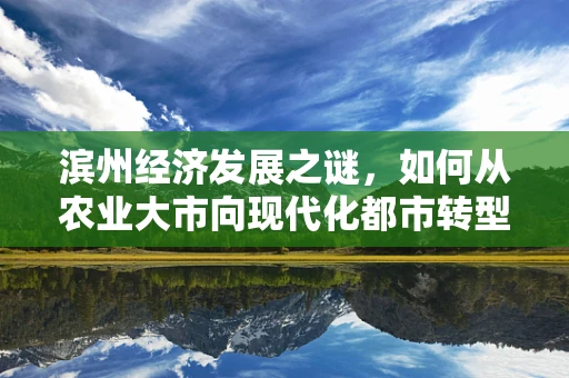 滨州经济发展之谜，如何从农业大市向现代化都市转型？