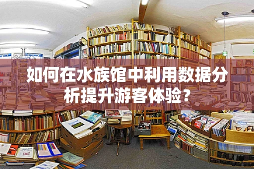 如何在水族馆中利用数据分析提升游客体验？