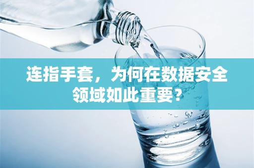 连指手套，为何在数据安全领域如此重要？